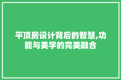 平顶房设计背后的智慧,功能与美学的完美融合