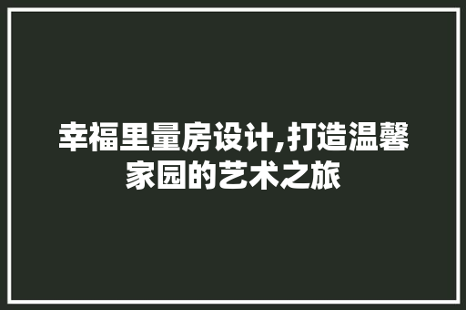 幸福里量房设计,打造温馨家园的艺术之旅