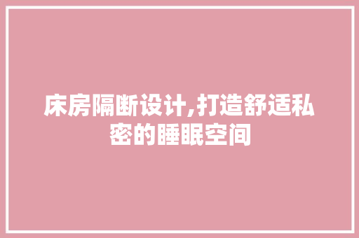 床房隔断设计,打造舒适私密的睡眠空间