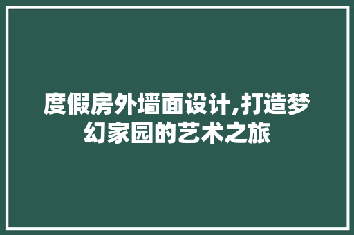 度假房外墙面设计,打造梦幻家园的艺术之旅