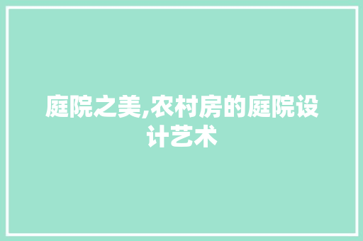 庭院之美,农村房的庭院设计艺术