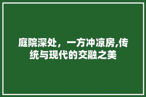 庭院深处，一方冲凉房,传统与现代的交融之美