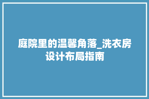 庭院里的温馨角落_洗衣房设计布局指南