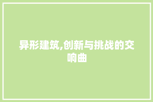 异形建筑,创新与挑战的交响曲