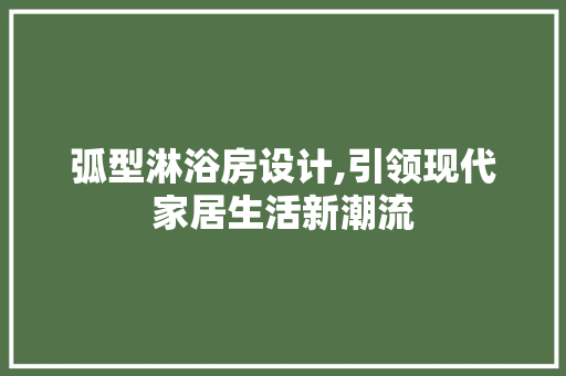 弧型淋浴房设计,引领现代家居生活新潮流
