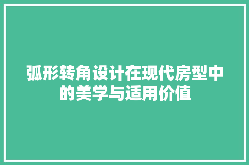弧形转角设计在现代房型中的美学与适用价值