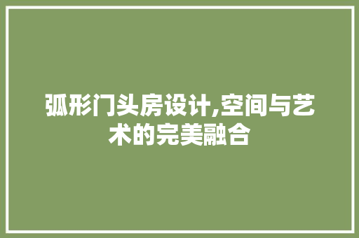 弧形门头房设计,空间与艺术的完美融合