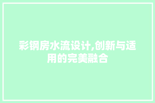 彩钢房水流设计,创新与适用的完美融合