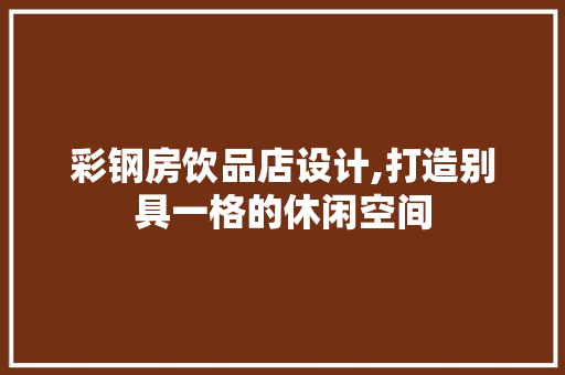 彩钢房饮品店设计,打造别具一格的休闲空间