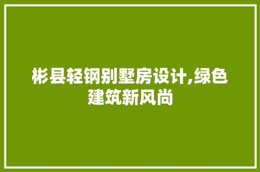 彬县轻钢别墅房设计,绿色建筑新风尚