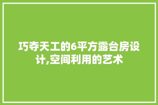 巧夺天工的6平方露台房设计,空间利用的艺术