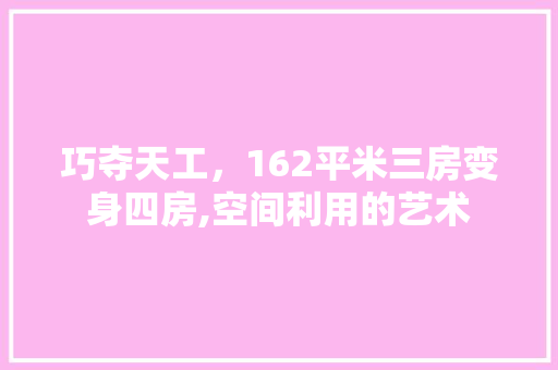 巧夺天工，162平米三房变身四房,空间利用的艺术