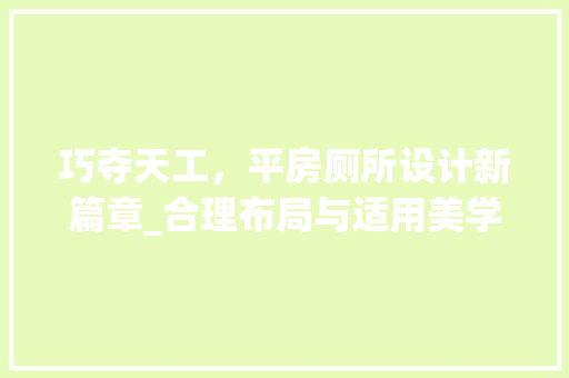 巧夺天工，平房厕所设计新篇章_合理布局与适用美学并存