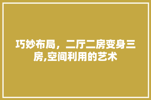 巧妙布局，二厅二房变身三房,空间利用的艺术