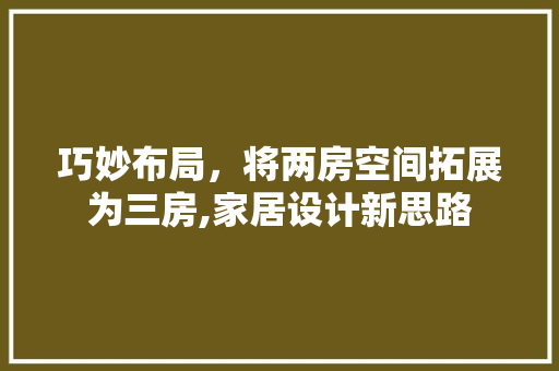 巧妙布局，将两房空间拓展为三房,家居设计新思路