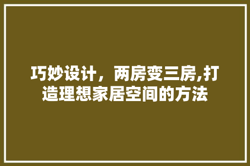巧妙设计，两房变三房,打造理想家居空间的方法