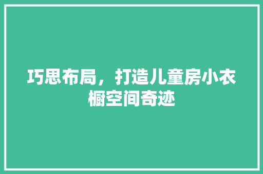 巧思布局，打造儿童房小衣橱空间奇迹