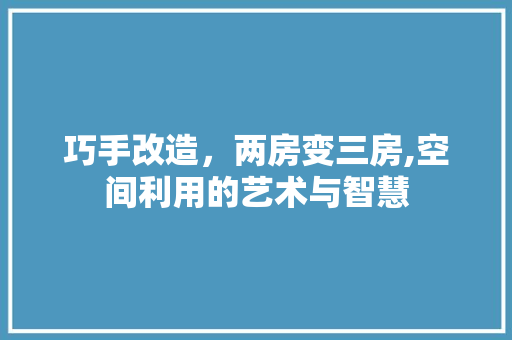 巧手改造，两房变三房,空间利用的艺术与智慧