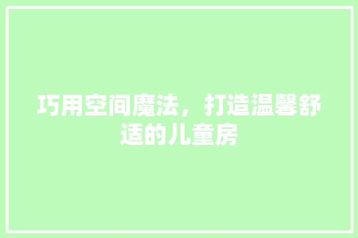巧用空间魔法，打造温馨舒适的儿童房