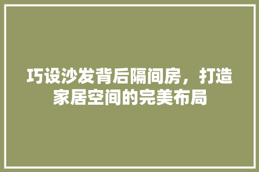 巧设沙发背后隔间房，打造家居空间的完美布局