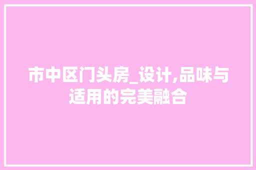 市中区门头房_设计,品味与适用的完美融合