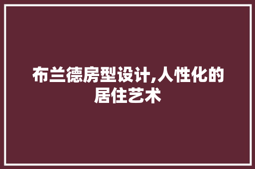 布兰德房型设计,人性化的居住艺术