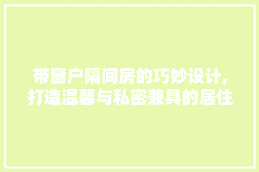 带窗户隔间房的巧妙设计,打造温馨与私密兼具的居住空间
