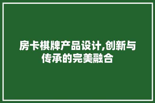 房卡棋牌产品设计,创新与传承的完美融合