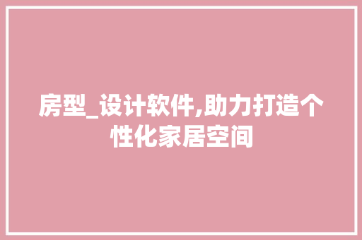 房型_设计软件,助力打造个性化家居空间