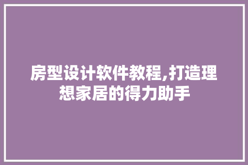 房型设计软件教程,打造理想家居的得力助手