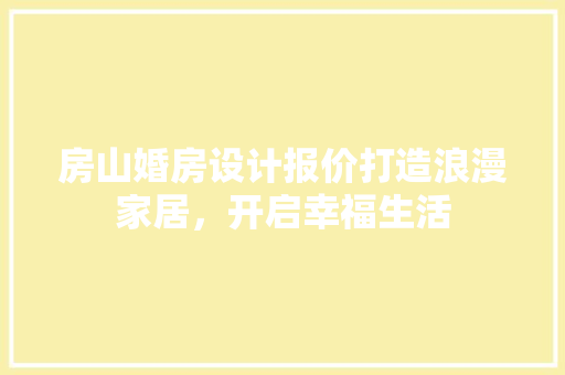 房山婚房设计报价打造浪漫家居，开启幸福生活