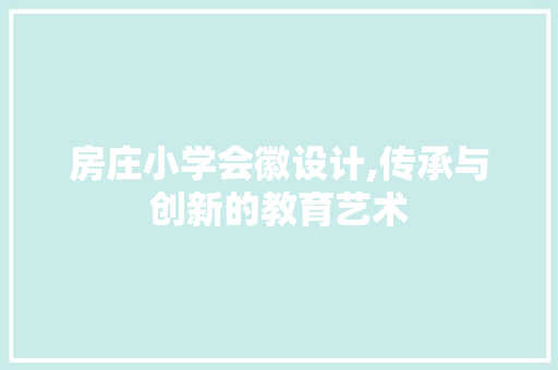 房庄小学会徽设计,传承与创新的教育艺术