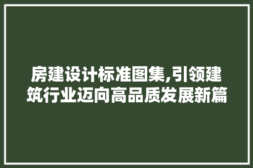 房建设计标准图集,引领建筑行业迈向高品质发展新篇章