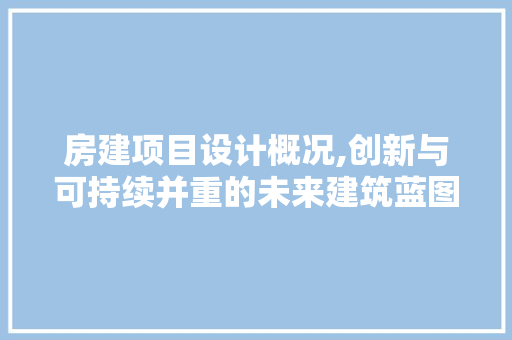 房建项目设计概况,创新与可持续并重的未来建筑蓝图