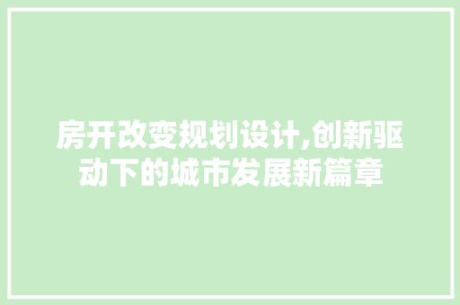 房开改变规划设计,创新驱动下的城市发展新篇章