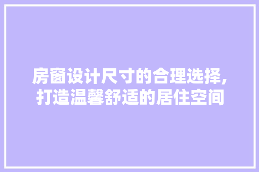 房窗设计尺寸的合理选择,打造温馨舒适的居住空间