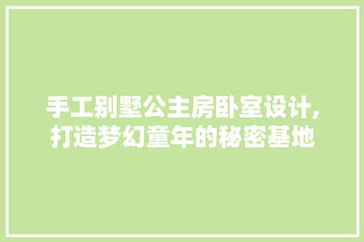 手工别墅公主房卧室设计,打造梦幻童年的秘密基地