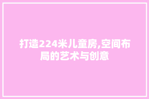 打造224米儿童房,空间布局的艺术与创意