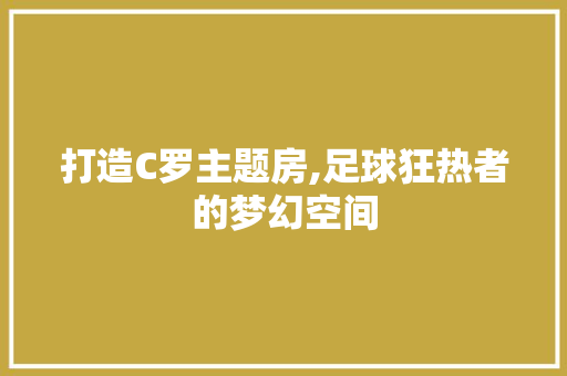 打造C罗主题房,足球狂热者的梦幻空间