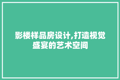 影楼样品房设计,打造视觉盛宴的艺术空间