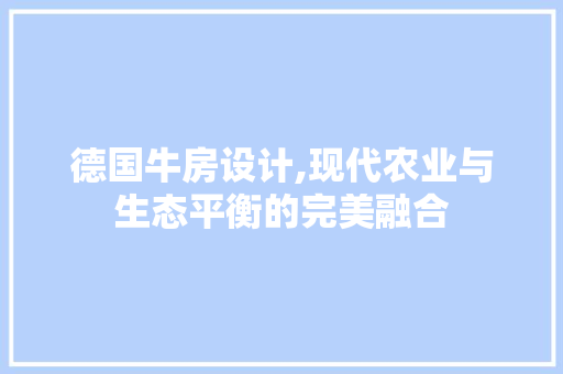 德国牛房设计,现代农业与生态平衡的完美融合