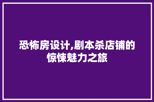恐怖房设计,剧本杀店铺的惊悚魅力之旅