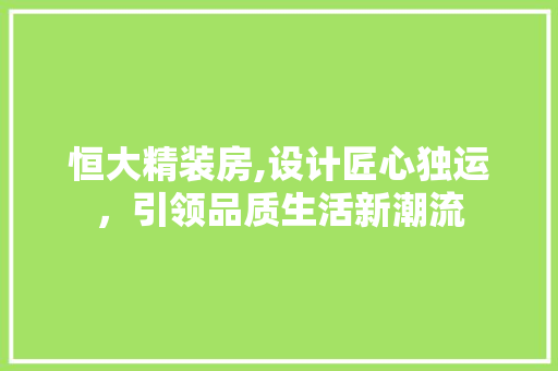 恒大精装房,设计匠心独运，引领品质生活新潮流