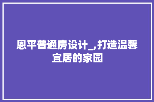 恩平普通房设计_,打造温馨宜居的家园