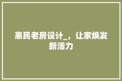 惠民老房设计_，让家焕发新活力