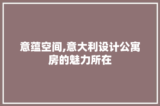 意蕴空间,意大利设计公寓房的魅力所在