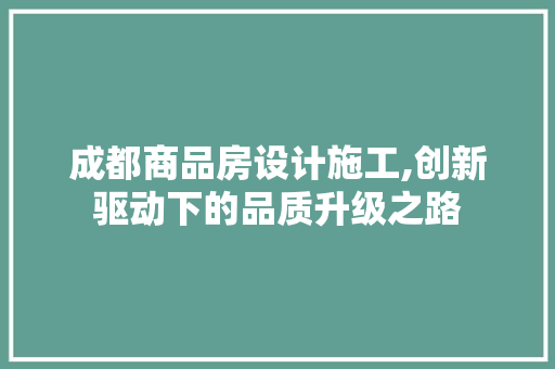 成都商品房设计施工,创新驱动下的品质升级之路