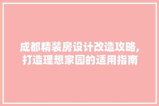成都精装房设计改造攻略,打造理想家园的适用指南