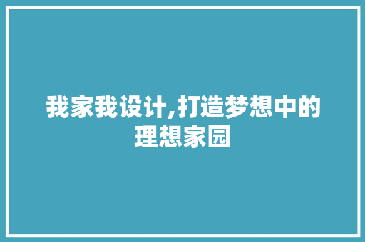 我家我设计,打造梦想中的理想家园