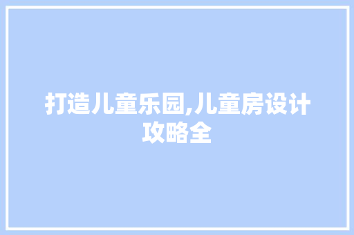 打造儿童乐园,儿童房设计攻略全